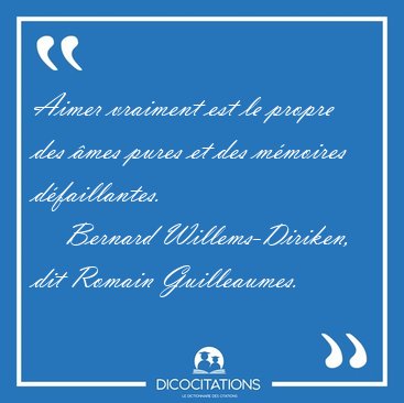 Aimer vraiment est le propre des �mes pures et des m�moires [...] - Bernard Willems-Diriken, dit Romain Guilleaumes...