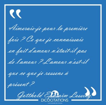 Aimerais-je pour la premire fois ? Ce que je connaissais en [...] - Gotthold Ephram Lessing...