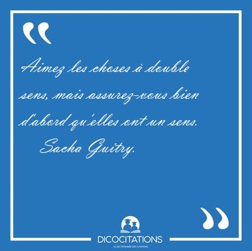 Aimez les choses � double sens, mais assurez-vous bien d'abord [...] - Sacha Guitry...