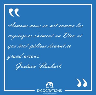 Aimons-nous en art comme les mystiques s'aiment en Dieu et que [...] - Gustave Flaubert...