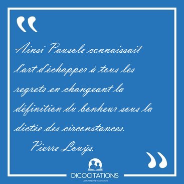 Ainsi Pausole connaissait l'art d'�chapper � tous les regrets en [...] - Pierre Lou�s...