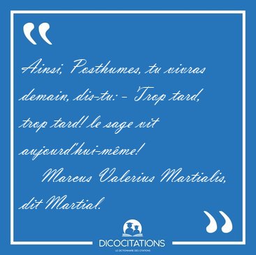Ainsi, Posthumes, tu vivras demain, dis-tu: - Trop tard, trop [...] - Marcus Valerius Martialis, dit Martial...