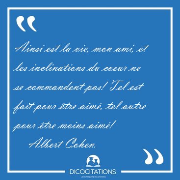 Ainsi est la vie, mon ami, et les inclinations du coeur ne se [...] - Albert Cohen...