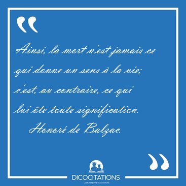 Ainsi, la mort n'est jamais ce qui donne un sens � la vie; [...] - Honor� de Balzac...