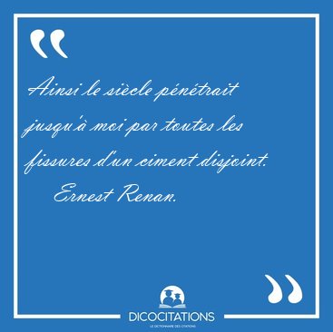 Ainsi le si�cle p�n�trait jusqu'� moi par toutes les fissures [...] - Ernest Renan...