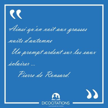 Ainsi qu'on voit aux grasses nuits d'automne  Un prompt ardent [...] - Pierre de Ronsard...
