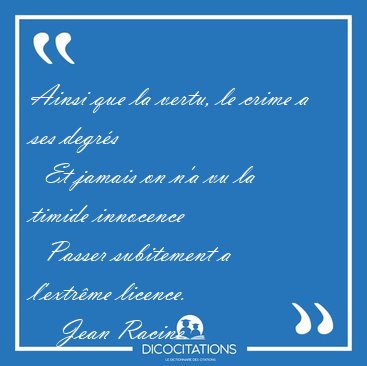 Ainsi que la vertu, le crime a ses degr�s    Et jamais on n'a vu [...] - Jean Racine...