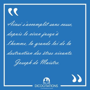 Ainsi s'accomplit sans cesse, depuis le ciron jusqu'� l'homme, [...] - Joseph de Maistre...