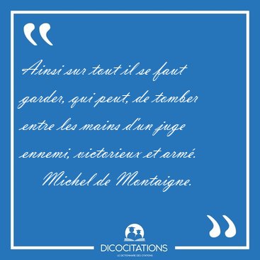 Ainsi sur tout il se faut garder, qui peut, de tomber entre les [...] - Michel de Montaigne...