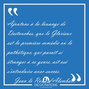 Ajoutons � la louange de Destouches, que le Glorieux est la [...] - Jean le Rond d'Alembert...
