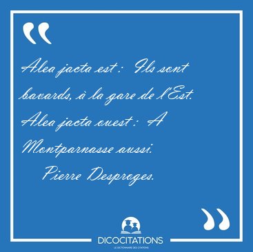 Alea jacta est :  Ils sont bavards,  la gare de l'Est. Alea [...] - Pierre Desproges...