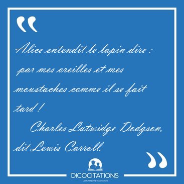 Alice entendit le lapin dire :  par mes oreilles et mes [...] - Charles Lutwidge Dodgson, dit Lewis Carroll...