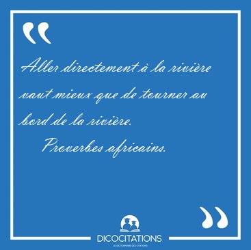 Aller directement  la rivire vaut mieux que de tourner au bord [...] - Proverbes africains...