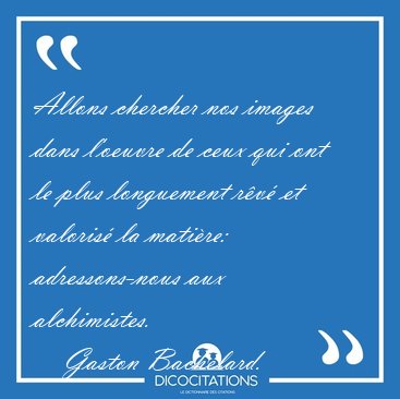 Allons chercher nos images dans l'oeuvre de ceux qui ont le plus [...] - Gaston Bachelard...