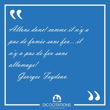 Allons donc! comme il n'y a pas de fume sans feu... il n'y a [...] - Georges Feydeau...