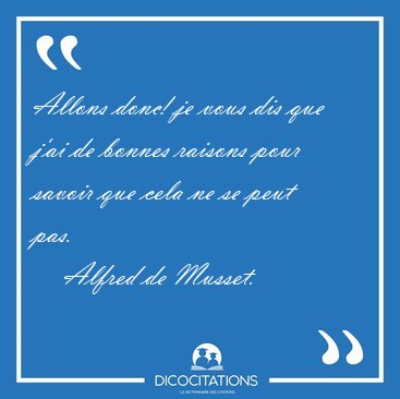 Allons donc! je vous dis que j'ai de bonnes raisons pour savoir [...] - Alfred de Musset...