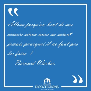 Allons jusqu'au bout de nos erreurs sinon nous ne seront jamais [...] - Bernard Werber...