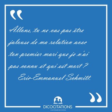 Allons, tu ne vas pas tre jalouse de ma relation avec ton [...] - Eric-Emmanuel Schmitt...