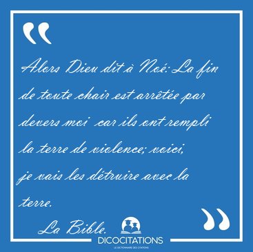 Alors Dieu dit � No�: La fin de toute chair est arr�t�e par [...] - La Bible...