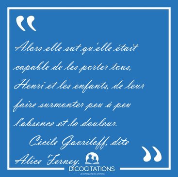 Alors elle sut qu'elle �tait capable de les porter tous, Henri [...] - C�cile Gavriloff, dite Alice Ferney...