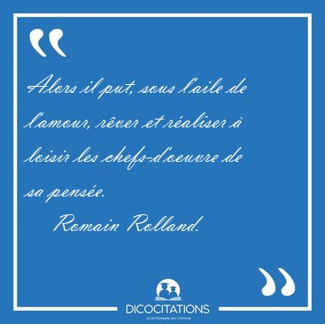 Alors il put, sous l'aile de l'amour, r�ver et r�aliser � loisir [...] - Romain Rolland...