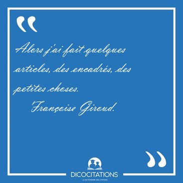 Alors j'ai fait quelques articles, des encadr�s, des petites [...] - Fran�oise Giroud...