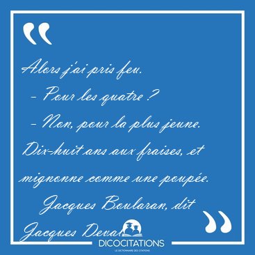 Alors j'ai pris feu.    - Pour les quatre ?    - Non, pour la [...] - Jacques Boularan, dit Jacques Deval...