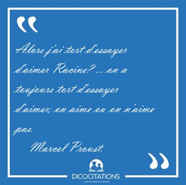 Alors j'ai tort d'essayer d'aimer Racine? ... on a toujours tort [...] - Marcel Proust...