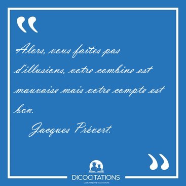 Alors, vous faites pas d'illusions, votre combine est mauvaise [...] - Jacques Pr�vert...