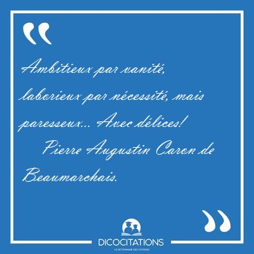 Ambitieux par vanit, laborieux par ncessit, mais paresseux... [...] - Pierre Augustin Caron de Beaumarchais...