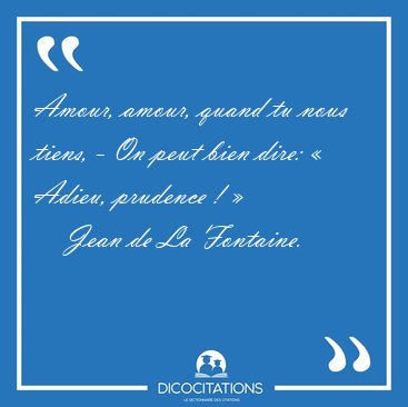 Amour, amour, quand tu nous tiens, - On peut bien dire:  Adieu, [...] - Jean de La Fontaine...