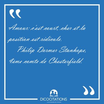 Amour: c'est court, cher et la position est [...] - Philip Dormer Stanhope, 4me comte de Chesterfield...
