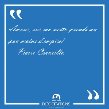 Amour, sur ma vertu prends un peu moins [...] - Pierre Corneille...