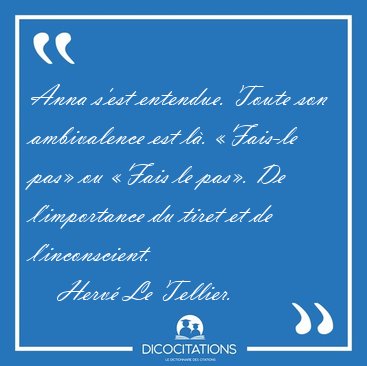 Anna s'est entendue. Toute son ambivalence est l. Fais-le pas [...] - Herv Le Tellier...