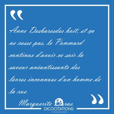 Anne Desbaresdes boit, et a ne cesse pas, le Pommard continue [...] - Marguerite Duras...