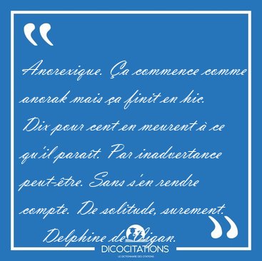 Anorexique. a commence comme anorak mais a finit en hic. Dix [...] - Delphine de Vigan...