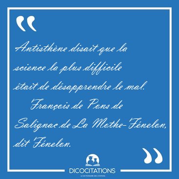 Antisthne disait que la science la plus difficile tait de [...] - Franois de Pons de Salignac de La Mothe-Fnelon, dit Fnelon...