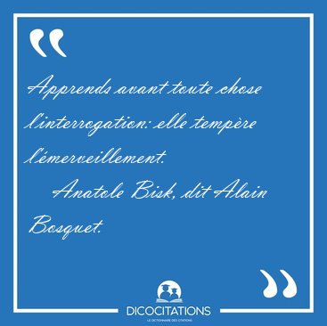 Apprends avant toute chose l'interrogation: elle temp�re [...] - Anatole Bisk, dit Alain Bosquet...