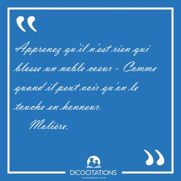Apprenez qu'il n'est rien qui blesse un noble coeur - Comme [...] - Molire...