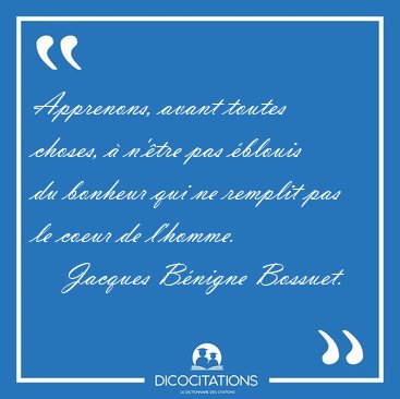 Apprenons, avant toutes choses, � n'�tre pas �blouis du bonheur [...] - Jacques B�nigne Bossuet...