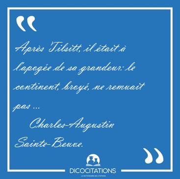 Apr�s Tilsitt, il �tait � l'apog�e de sa grandeur: le continent, [...] - Charles-Augustin Sainte-Beuve...