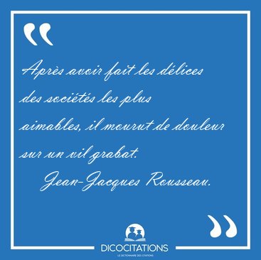 Apr�s avoir fait les d�lices des soci�t�s les plus aimables, il [...] - Jean-Jacques Rousseau...