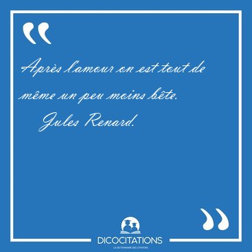 Aprs l'amour on est tout de mme un peu moins [...] - Jules Renard...