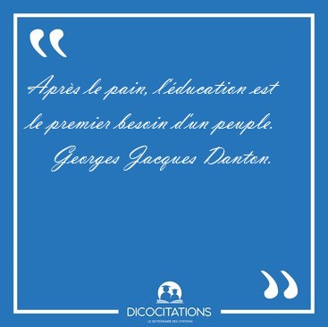 Apr�s le pain, l'�ducation est le premier besoin d'un [...] - Georges Jacques Danton...