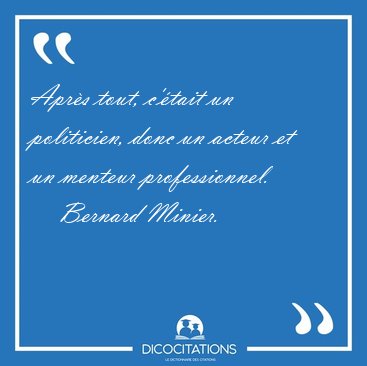 Aprs tout, c'tait un politicien, donc un acteur et un menteur [...] - Bernard Minier...
