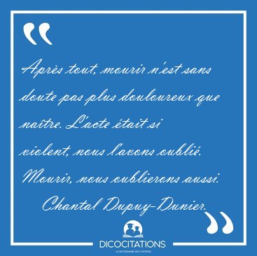 Apr�s tout, mourir n'est sans doute pas plus douloureux que [...] - Chantal Dupuy-Dunier...