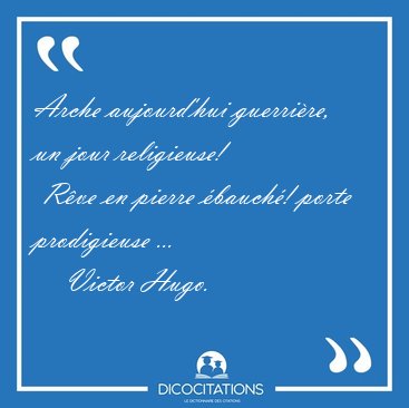 Arche aujourd'hui guerrire, un jour religieuse!  Rve en pierre [...] - Victor Hugo...
