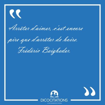 Arrter d'aimer, c'est encore pire que d'arrter de [...] - Frdric Beigbeder...