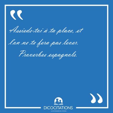 Assieds-toi  ta place, et l'on ne te fera pas [...] - Proverbes espagnols...