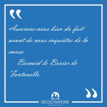 Assurons-nous bien du fait avant de nous inqui�ter de la [...] - Bernard le Bovier de Fontenelle...